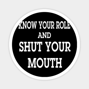 know your role and shut your mouth Magnet